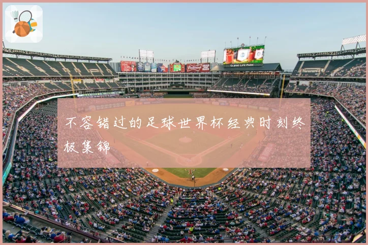 不容错过的足球世界杯经典时刻终极集锦