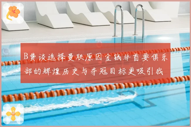 B费谈选择曼联原因金钱非首要俱乐部的辉煌历史与夺冠目标更吸引我