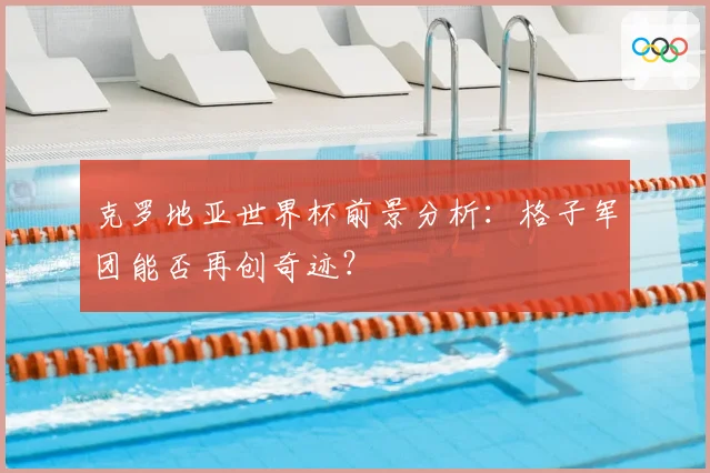 克罗地亚世界杯前景分析：格子军团能否再创奇迹？