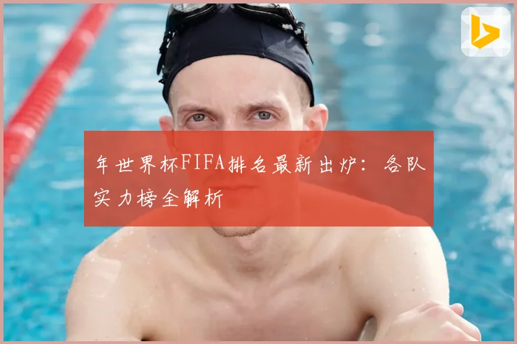 年世界杯FIFA排名最新出炉：各队实力榜全解析