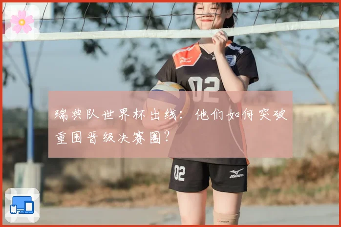 瑞典队世界杯出线：他们如何突破重围晋级决赛圈？