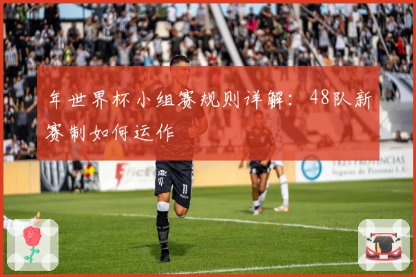 年世界杯小组赛规则详解：48队新赛制如何运作