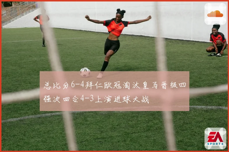 总比分6-4拜仁欧冠淘汰皇马晋级四强次回合4-3上演进球大战