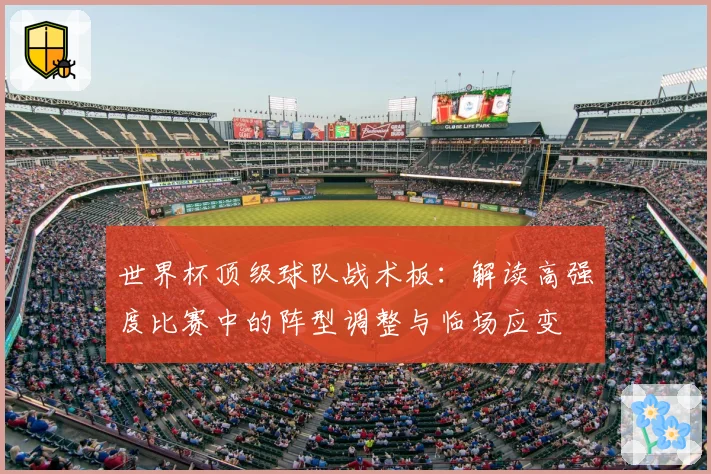 世界杯顶级球队战术板：解读高强度比赛中的阵型调整与临场应变