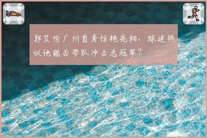 郭艾伦广州首秀惊艳亮相，球迷热议他能否带队冲击总冠军？