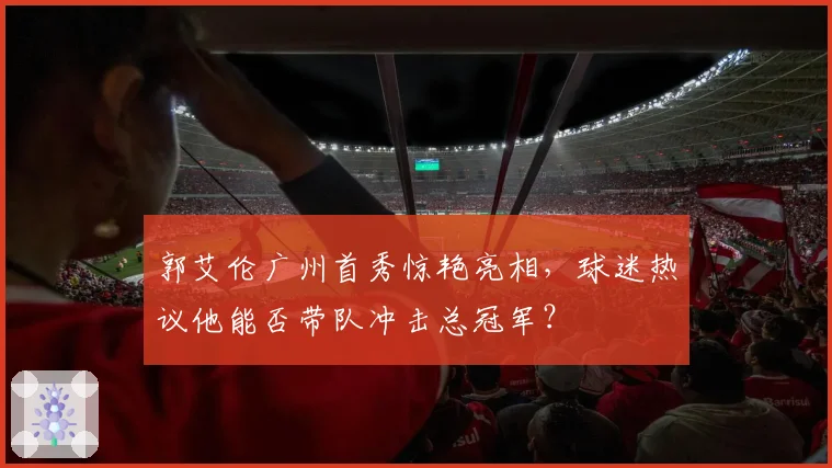 郭艾伦广州首秀惊艳亮相，球迷热议他能否带队冲击总冠军？