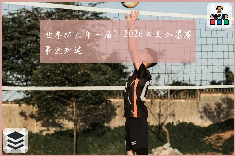 世界杯几年一届？2026年美加墨赛事全知道