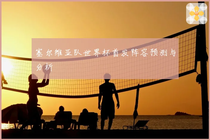 塞尔维亚队世界杯首发阵容预测与分析