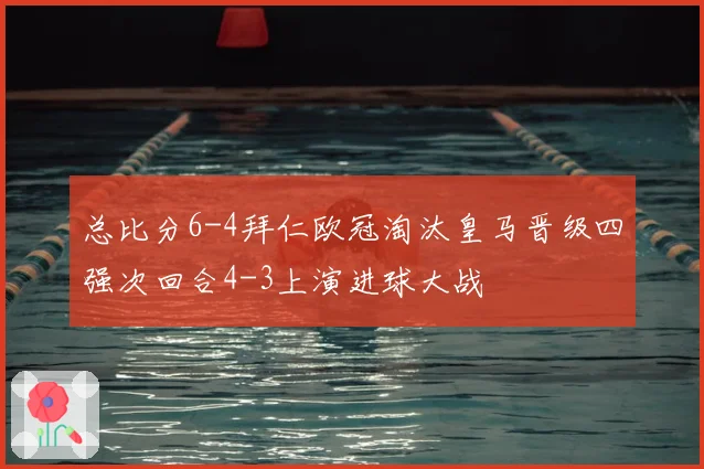 总比分6-4拜仁欧冠淘汰皇马晋级四强次回合4-3上演进球大战